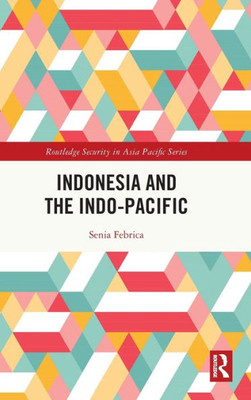 Indonesia And The Indo-Pacific (Routledge Security In Asia Pacific Series)