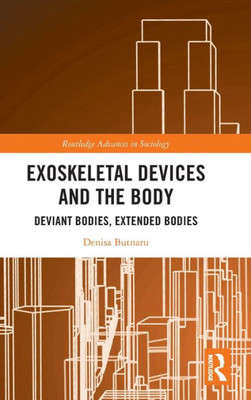 Exoskeletal Devices And The Body (Routledge Advances In Sociology)