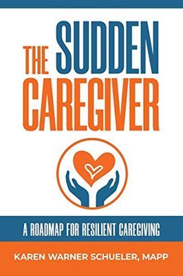 The Sudden Caregiver: A Roadmap for Resilient Caregiving