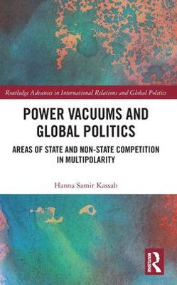 Power Vacuums And Global Politics (Routledge Advances In International Relations And Global Politics)