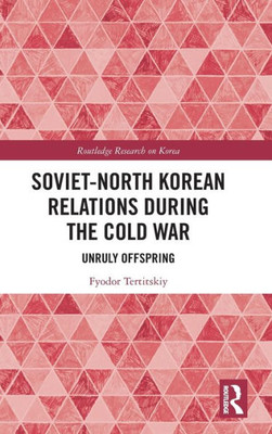 Soviet-North Korean Relations During The Cold War (Routledge Research On Korea)