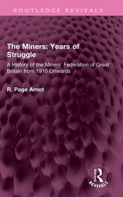 The Miners: Years Of Struggle: A History Of The Miners' Federation Of Great Britain From 1910 Onwards (Routledge Revivals)