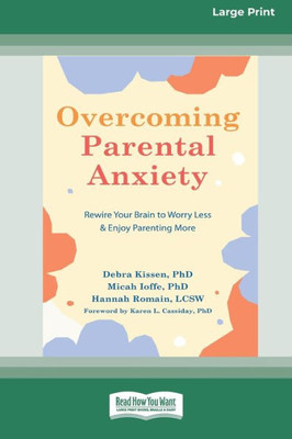 Overcoming Parental Anxiety: Rewire Your Brain To Worry Less And Enjoy Parenting More (16Pt Large Print Edition)