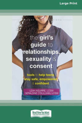 The Girl'S Guide To Relationships, Sexuality, And Consent: Tools To Help Teens Stay Safe, Empowered, And Confident (16Pt Large Print Edition)