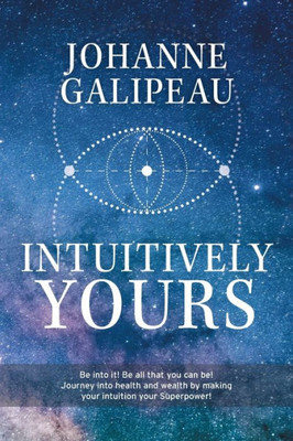 Intuitively Yours: Be Into It! Be All That You Can Be! Journey Into Health And Wealth By Making Your Intuition Your Superpower!