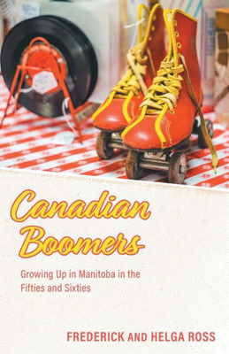 Canadian Boomers: Growing Up In Manitoba In The Fifties And Sixties