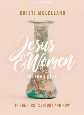 Jesus And Women - Teen Girls' Bible Study Book: In The First Century And Now