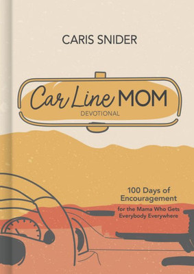 Car Line Mom Devotional: 100 Days Of Encouragement For The Mama Who Gets Everybody Everywhere