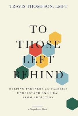 To Those Left Behind: Helping Partners And Families Understand And Heal From Addiction