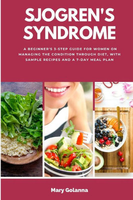 Sjogren'S Syndrome: A Beginner'S 3-Step Guide For Women On Managing The Condition Through Diet, With Sample Recipes And A 7-Day Meal Plan