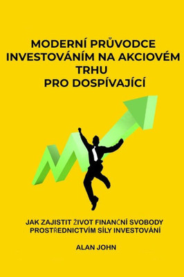 Moderní Pruvodce Investováním Na Akciovém Trhu Pro Dospívající: Jak Zajistit Zivot Financní Svobody Prostrednictvím Síly Investování (Czech Edition)