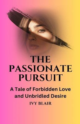 The Passionate Pursuit: A Tale Of Forbidden Love And Unbridled Desire