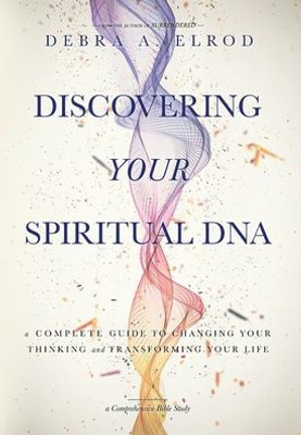 Discovering Your Spiritual Dna: A Complete Guide To Changing Your Thinking And Transforming Your Life