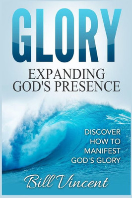 Glory Expanding God'S Presence: Discover How To Manifest God'S Glory (Large Print Edition)