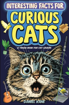 Interesting Facts For Curious Cats, A Trivia Book For Adults & Teens: 1,099 Intriguing, Crazy & Hilarious Little-Known Facts About House Cats, Wild ... Cat Culture & More! (Trivia Books For Adults)