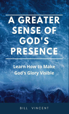 A Greater Sense Of God'S Presence: Learn How To Make God'S Glory Visible