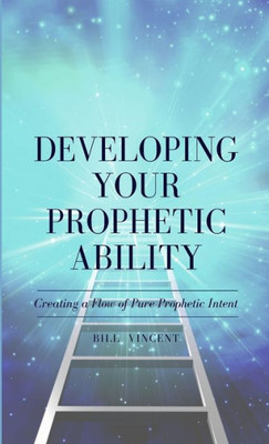 Developing Your Prophetic Ability: Creating A Flow Of Pure Prophetic Intent