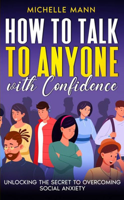 How To Talk To Anyone With Confidence: Unlocking The Secret To Overcoming Social Anxiety