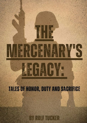 The Mercenary'S Legacy: Tales Of Honor, Duty And Sacrifice