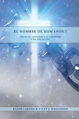 El Hombre De Romanos 7: A Letra Grande 1888 Mensaje, Justificación Por La Fe, El Mismo Autor De Lecciones Sobre La Fe, La Última Generación, Carta A Los Romanos Y El Pacto Eterno (Spanish Edition)