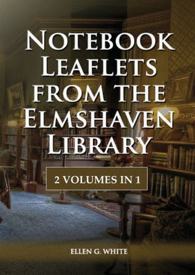 Notebook Leaflets From The Elmshaven Library: 2 Volume In 1, Large Print Unpublished Testimonies Edition, Country Living Counsels, 1844 Made Simple, ... (Unpublished Materials Of Ellen G. White)