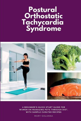 Postural Orthostatic Tachycardia Syndrome: A Beginner'S Quick Start Guide For Women On Managing Pots Through Diet, With Sample Curated Recipes