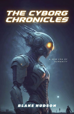 The Cyborg Chronicles: A New Era Of Humanity