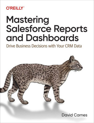 Mastering Salesforce Reports And Dashboards: Drive Business Decisions With Your Crm Data