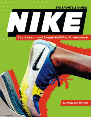 Nike: Sportswear And Brand-Building Powerhouse (Big Sports Brands)