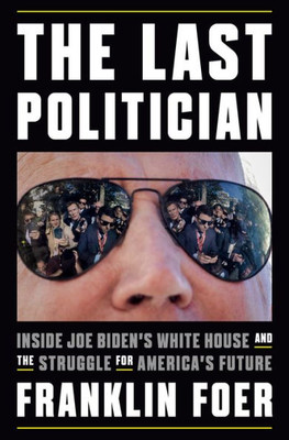 The Last Politician: Inside Joe Biden'S White House And The Struggle For America'S Future