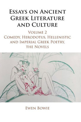 Essays On Ancient Greek Literature And Culture: Volume 2, Comedy, Herodotus, Hellenistic And Imperial Greek Poetry, The Novels (Essays On Ancient Greek Literature And Culture 3 Volume Hardback Set)