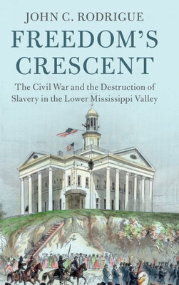 Freedom'S Crescent: The Civil War And The Destruction Of Slavery In The Lower Mississippi Valley (Cambridge Studies On The American South)