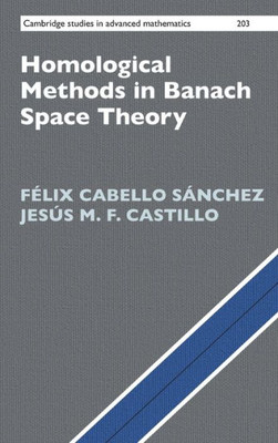 Homological Methods In Banach Space Theory (Cambridge Studies In Advanced Mathematics, Series Number 203)