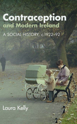 Contraception And Modern Ireland: A Social History, C. 192292