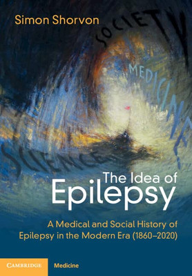 The Idea Of Epilepsy: A Medical And Social History Of Epilepsy In The Modern Era (18602020)