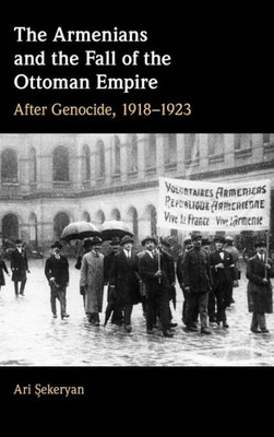 The Armenians And The Fall Of The Ottoman Empire: After Genocide, 19181923