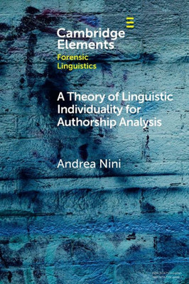 A Theory Of Linguistic Individuality For Authorship Analysis (Elements In Forensic Linguistics)