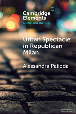 Urban Spectacle In Republican Milan (Elements In Music And The City)