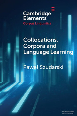 Collocations, Corpora And Language Learning (Elements In Corpus Linguistics)