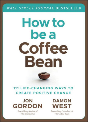 How To Be A Coffee Bean: 111 Life-Changing Ways To Create Positive Change (Jon Gordon)