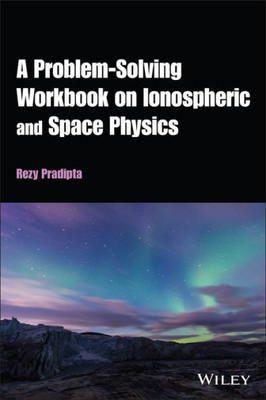 A Problem-Solving Workbook On Ionospheric And Space Physics: A Problem-Solving Approach (Agu Advanced Textbooks)