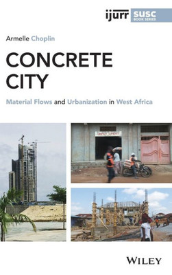 Concrete City: Material Flows And Urbanization In West Africa (Ijurr Studies In Urban And Social Change Book Series)