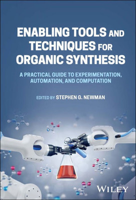 Enabling Tools And Techniques For Organic Synthesis: A Practical Guide To Experimentation, Automation, And Computation