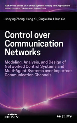 Control Over Communication Networks: Modeling, Analysis, And Design Of Networked Control Systems And Multi-Agent Systems Over Imperfect Communication ... On Control Systems Theory And Applications)