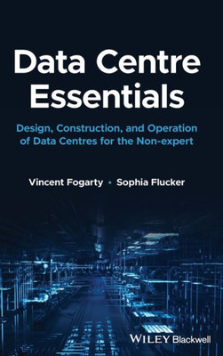 Data Centre Essentials: Design, Construction, And Operation Of Data Centres For The Non-Expert