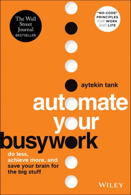 Automate Your Busywork: Do Less, Achieve More, And Save Your Brain For The Big Stuff