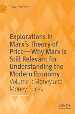 Explorations In Marx'S Theory Of Price-Why Marx Is Still Relevant For Understanding The Modern Economy: Volume I: Money And Money Prices