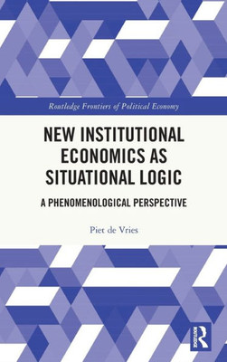 New Institutional Economics As Situational Logic (Routledge Frontiers Of Political Economy)