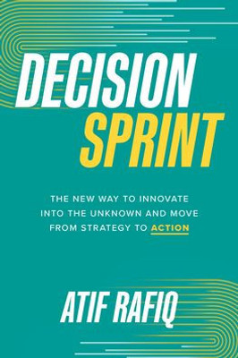 Decision Sprint: The New Way To Innovate Into The Unknown And Move From Strategy To Action