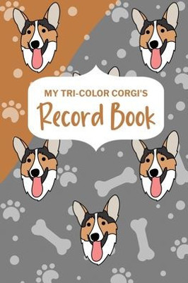 My Tri-Color Corgi'S Record Book: Corgi Log Book, Pet Care Planner Book, Pet Health Records Keeper, Dog Mom Planner, New Puppy Shower Gift